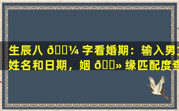 生辰八 🌼 字看婚期：输入男女姓名和日期，姻 🌻 缘匹配度查询